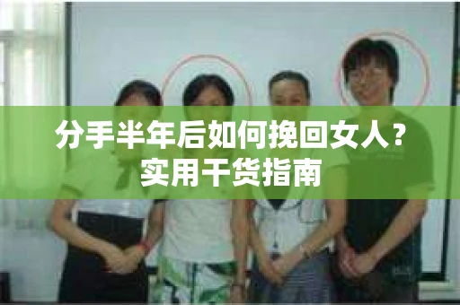 分手半年后如何挽回女人？实用干货指南