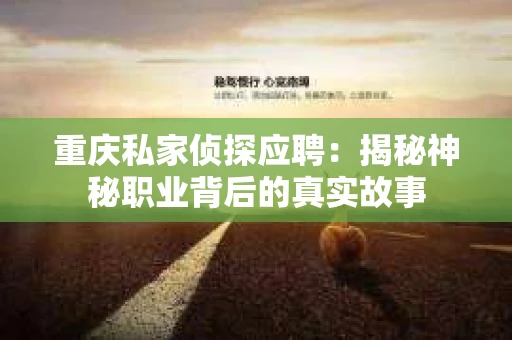 重庆私家侦探应聘：揭秘神秘职业背后的真实故事