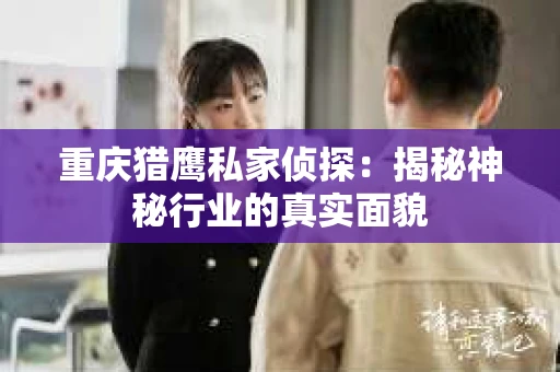 重庆猎鹰私家侦探：揭秘神秘行业的真实面貌