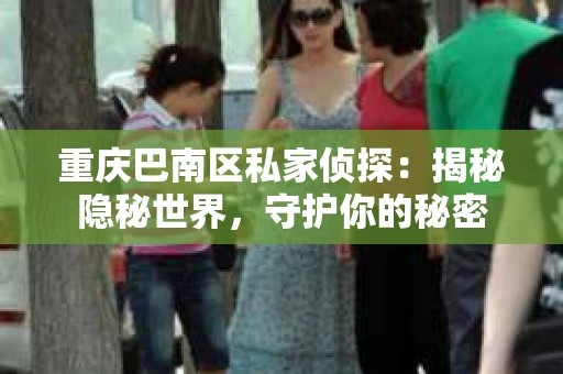 重庆巴南区私家侦探：揭秘隐秘世界，守护你的秘密
