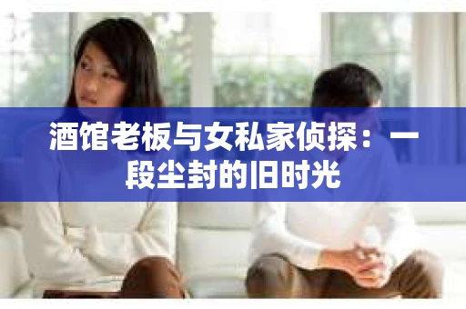 酒馆老板与女私家侦探：一段尘封的旧时光