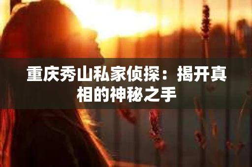 重庆秀山私家侦探：揭开真相的神秘之手
