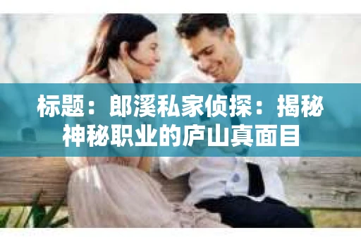 标题：郎溪私家侦探：揭秘神秘职业的庐山真面目