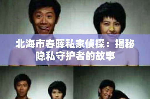 北海市春晖私家侦探：揭秘隐私守护者的故事