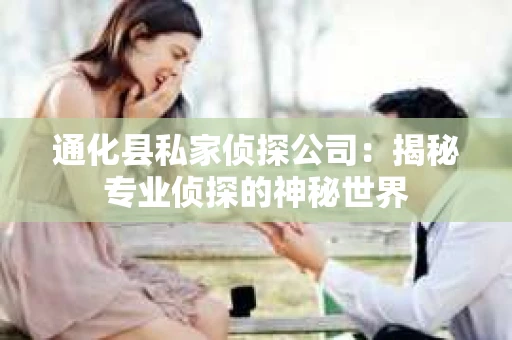 通化县私家侦探公司：揭秘专业侦探的神秘世界