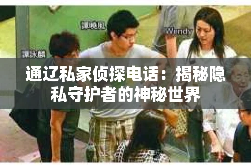 通辽私家侦探电话：揭秘隐私守护者的神秘世界
