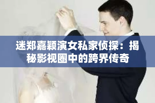 迷郑嘉颖演女私家侦探：揭秘影视圈中的跨界传奇