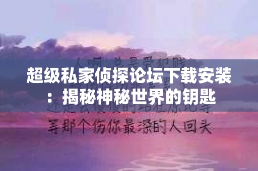 超级私家侦探论坛下载安装：揭秘神秘世界的钥匙
