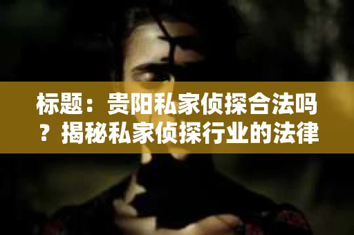 标题：贵阳私家侦探合法吗？揭秘私家侦探行业的法律边界