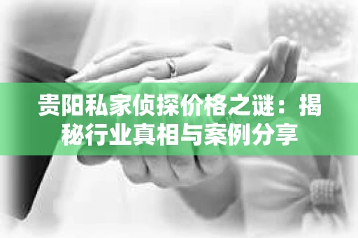 贵阳私家侦探价格之谜：揭秘行业真相与案例分享