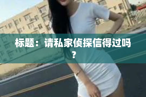 标题：请私家侦探信得过吗？
