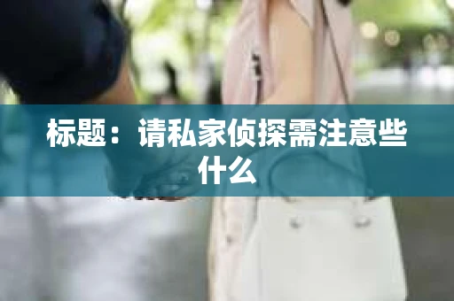 标题：请私家侦探需注意些什么