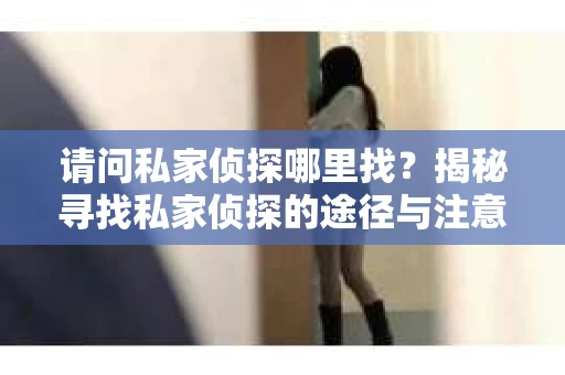 请问私家侦探哪里找？揭秘寻找私家侦探的途径与注意事项