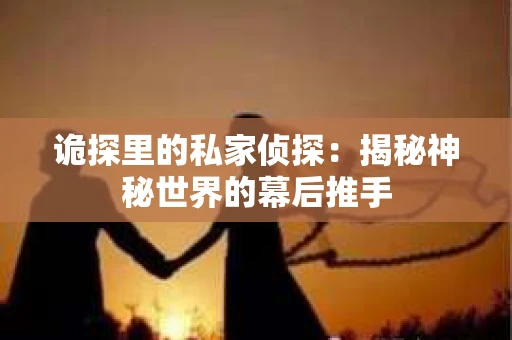 诡探里的私家侦探：揭秘神秘世界的幕后推手