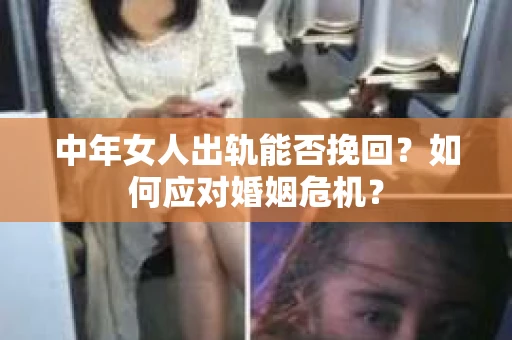 中年女人出轨能否挽回？如何应对婚姻危机？