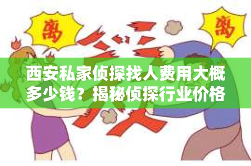 西安私家侦探找人费用大概多少钱？揭秘侦探行业价格之谜