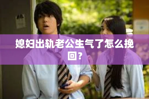 媳妇出轨老公生气了怎么挽回？