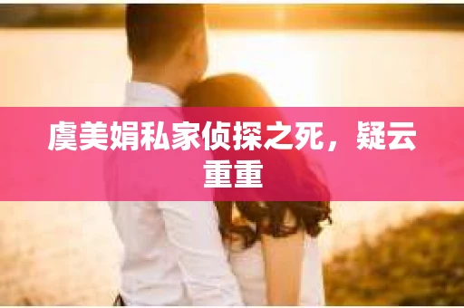 虞美娟私家侦探之死，疑云重重