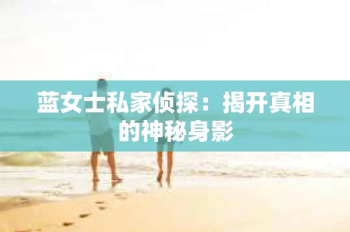 蓝女士私家侦探：揭开真相的神秘身影
