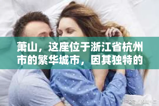 萧山，这座位于浙江省杭州市的繁华城市，因其独特的地理位置和丰富的历史文化，吸引了众多游客和创业者。然而，在现实生活中，总有一些让人头疼的问题需要解决，比如婚姻出轨、财产纠纷等。这时候，私家侦探就成为了许多人寻求帮助的对象。那么，萧山哪里有私家侦探呢？下面，我就来为大家详细介绍一下。