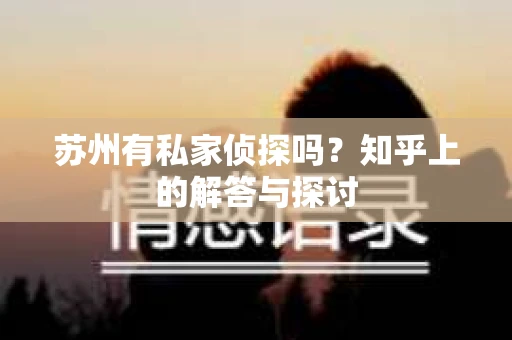 苏州有私家侦探吗？知乎上的解答与探讨