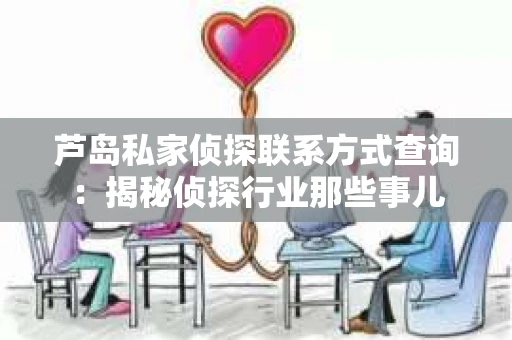 芦岛私家侦探联系方式查询:揭秘侦探行业那些事儿 芦岛私家侦探联系方式查询:揭秘侦探行业那些事儿