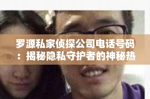 罗源私家侦探公司电话号码：揭秘隐私守护者的神秘热线