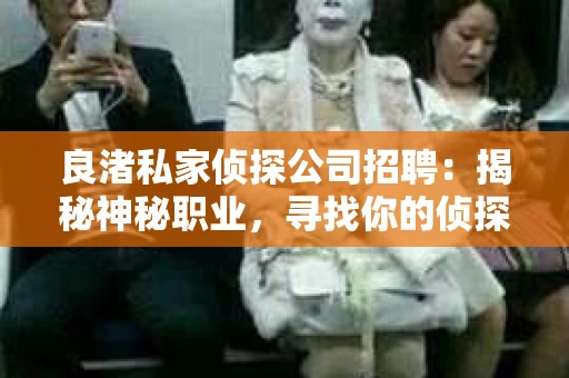 良渚私家侦探公司招聘：揭秘神秘职业，寻找你的侦探梦