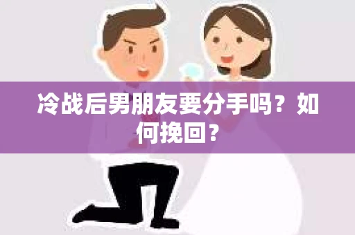 冷战后男朋友要分手吗?如何挽回? 冷战后男朋友要分手吗?如何挽回?