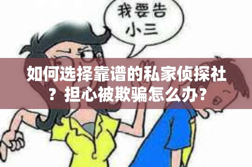 如何选择靠谱的私家侦探社？担心被欺骗怎么办？