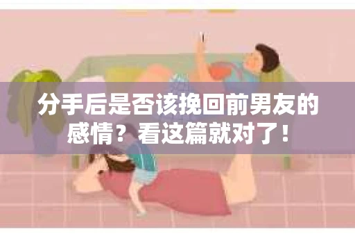 分手后是否该挽回前男友的感情？看这篇就对了！