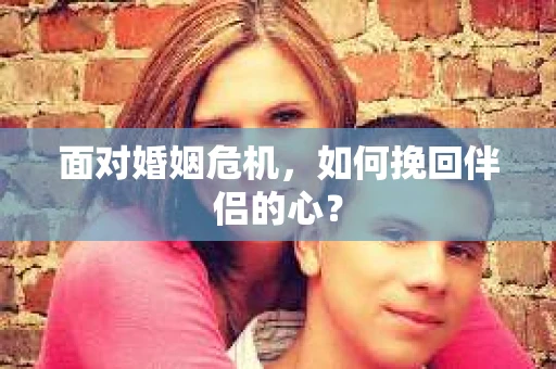 面对婚姻危机，如何挽回伴侣的心？