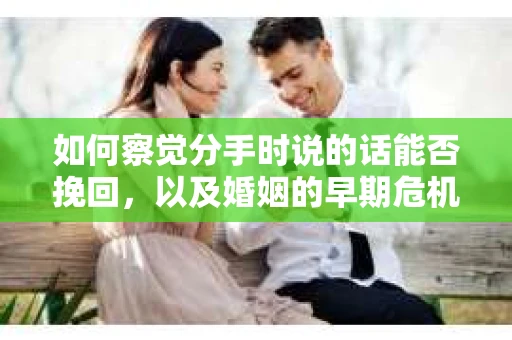 如何察觉分手时说的话能否挽回，以及婚姻的早期危机信号？