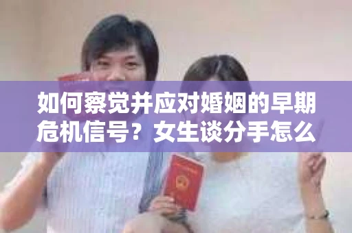 如何察觉并应对婚姻的早期危机信号？女生谈分手怎么挽回