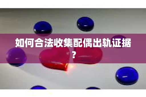 如何合法收集配偶出轨证据？