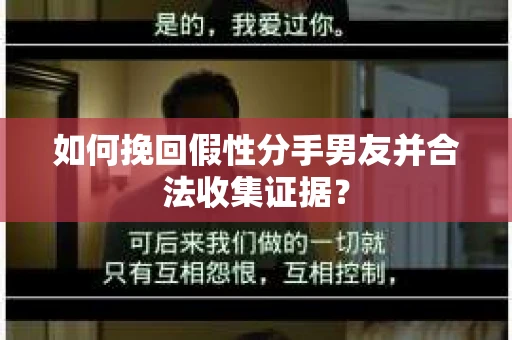 如何挽回假性分手男友并合法收集证据？
