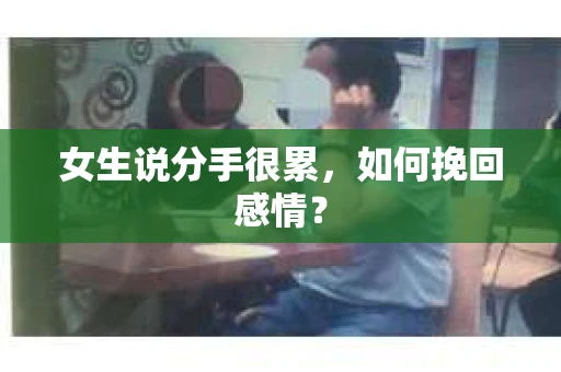 女生说分手很累，如何挽回感情？