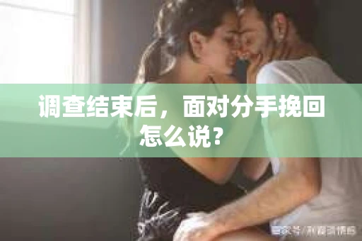 调查结束后，面对分手挽回怎么说？