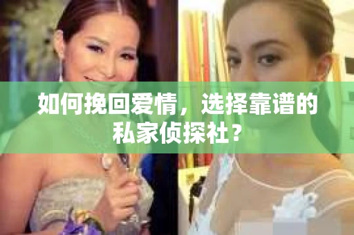 如何挽回爱情,选择靠谱的私家侦探社? 如何挽回爱情,选择靠谱的私家侦探社?
