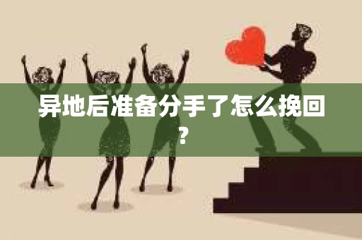 异地后准备分手了怎么挽回? 异地后准备分手了怎么挽回?