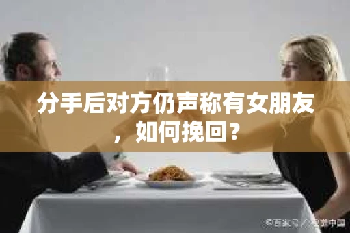 分手后对方仍声称有女朋友，如何挽回？