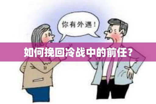 如何挽回冷战中的前任？
