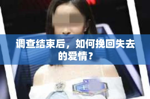 调查结束后，如何挽回失去的爱情？