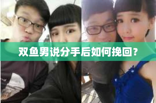 双鱼男说分手后如何挽回? 双鱼男说分手后如何挽回?