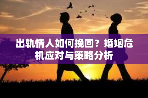 出轨情人如何挽回？婚姻危机应对与策略分析