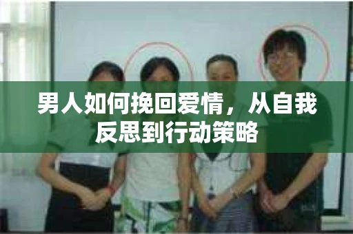 男人如何挽回爱情，从自我反思到行动策略