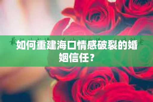如何重建海口情感破裂的婚姻信任？