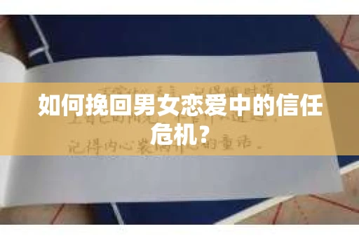 如何挽回男女恋爱中的信任危机? 如何挽回男女恋爱中的信任危机?
