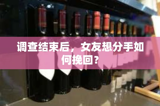 调查结束后，女友想分手如何挽回？