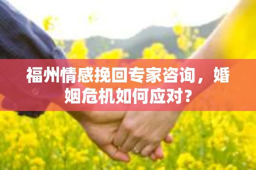 福州情感挽回专家咨询,婚姻危机如何应对? 福州情感挽回专家咨询,婚姻危机如何应对?